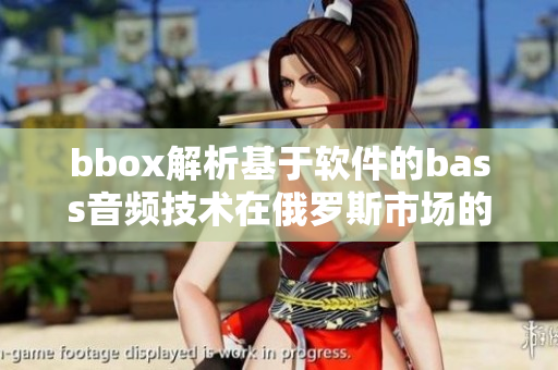 bbox解析基于软件的bass音频技术在俄罗斯市场的影响