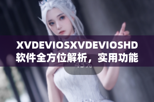 XVDEVIOSXVDEVIOSHD软件全方位解析，实用功能一网打尽