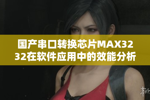国产串口转换芯片MAX3232在软件应用中的效能分析和优化探究