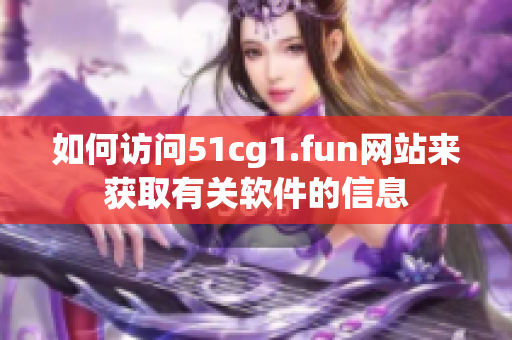 如何访问51cg1.fun网站来获取有关软件的信息