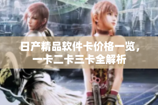 日产精品软件卡价格一览，一卡二卡三卡全解析