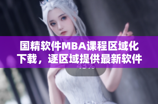国精软件MBA课程区域化下载，逐区域提供最新软件学习资源