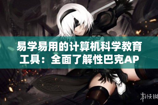 易学易用的计算机科学教育工具：全面了解性巴克APP