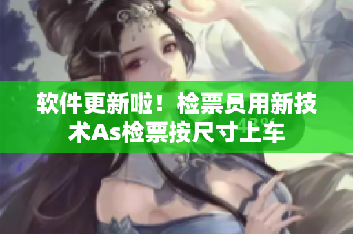 软件更新啦！检票员用新技术As检票按尺寸上车