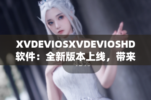 XVDEVIOSXVDEVIOSHD软件：全新版本上线，带来更多功能和优化