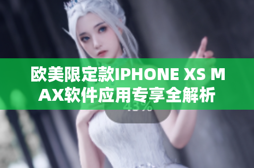 欧美限定款IPHONE XS MAX软件应用专享全解析