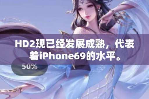HD2现已经发展成熟，代表着iPhone69的水平。