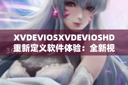 XVDEVIOSXVDEVIOSHD重新定义软件体验：全新视听盛宴