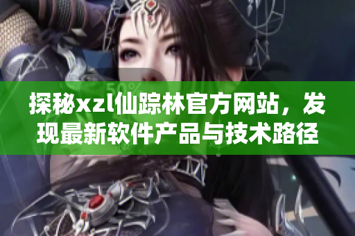 探秘xzl仙踪林官方网站，发现最新软件产品与技术路径