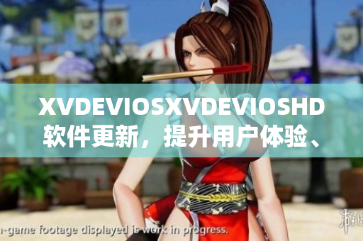 XVDEVIOSXVDEVIOSHD软件更新，提升用户体验、性能优化！