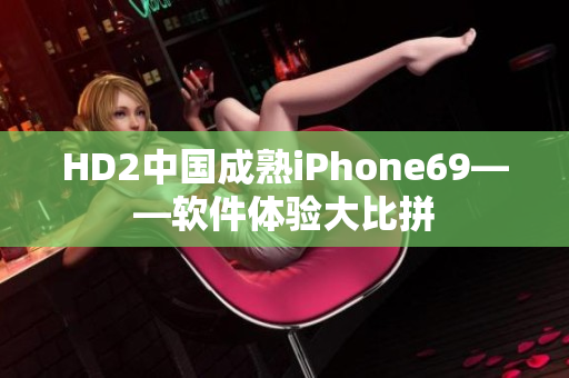 HD2中国成熟iPhone69——软件体验大比拼