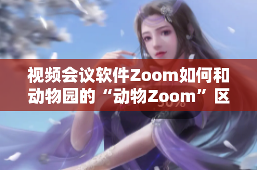 视频会议软件Zoom如何和动物园的“动物Zoom”区分？