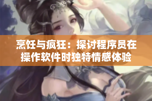 烹饪与疯狂：探讨程序员在操作软件时独特情感体验