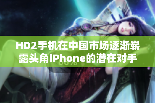 HD2手机在中国市场逐渐崭露头角iPhone的潜在对手？