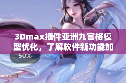 3Dmax插件亚洲九宫格模型优化，了解软件新功能加强设计表现