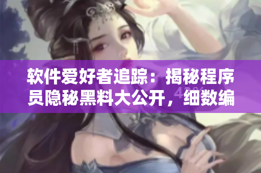 软件爱好者追踪：揭秘程序员隐秘黑料大公开，细数编码世界风云变幻