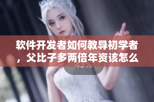 软件开发者如何教导初学者，父比子多两倍年资该怎么做？