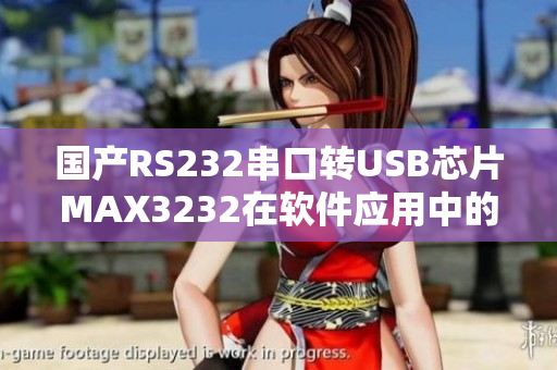 国产RS232串口转USB芯片MAX3232在软件应用中的性能分析