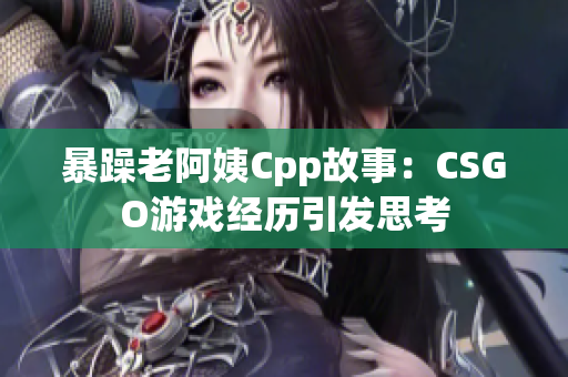 暴躁老阿姨Cpp故事：CSGO游戏经历引发思考