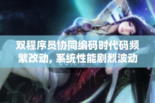 双程序员协同编码时代码频繁改动, 系统性能剧烈波动!