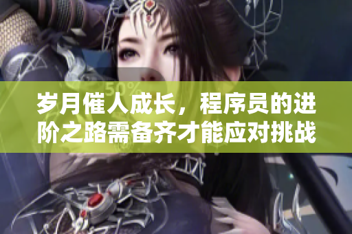 岁月催人成长，程序员的进阶之路需备齐才能应对挑战