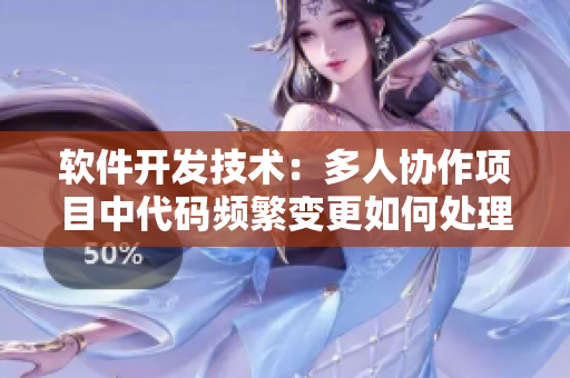 软件开发技术：多人协作项目中代码频繁变更如何处理