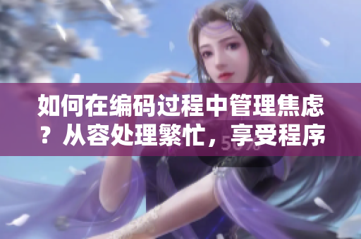 如何在编码过程中管理焦虑？从容处理繁忙，享受程序设计的过程。