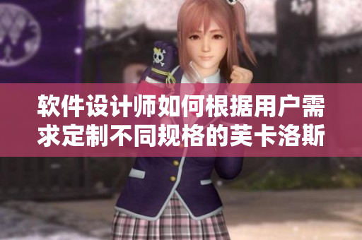 软件设计师如何根据用户需求定制不同规格的芙卡洛斯避孕套？