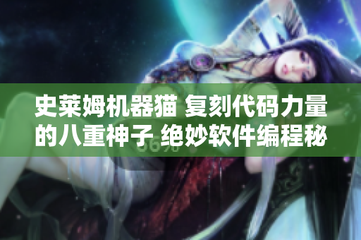 史莱姆机器猫 复刻代码力量的八重神子 绝妙软件编程秘籍