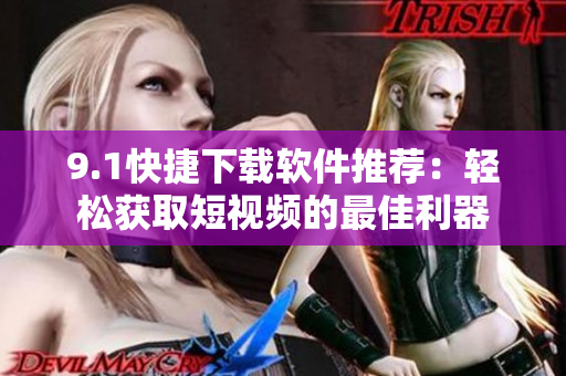 9.1快捷下载软件推荐：轻松获取短视频的最佳利器