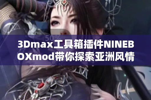 3Dmax工具箱插件NINEBOXmod带你探索亚洲风情
