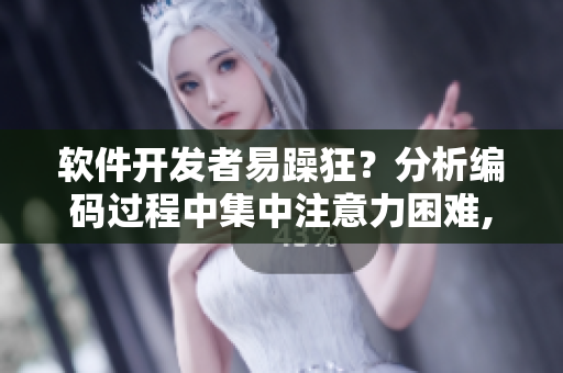 软件开发者易躁狂？分析编码过程中集中注意力困难,建议优化工作环境