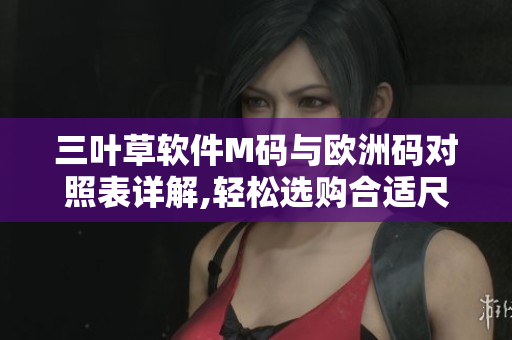 三叶草软件M码与欧洲码对照表详解,轻松选购合适尺码
