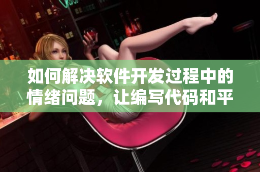 如何解决软件开发过程中的情绪问题，让编写代码和平共处
