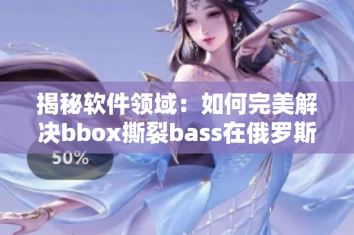 揭秘软件领域：如何完美解决bbox撕裂bass在俄罗斯的挑战