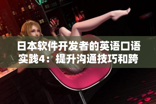 日本软件开发者的英语口语实践4：提升沟通技巧和跨文化交流水平