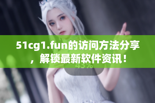 51cg1.fun的访问方法分享，解锁最新软件资讯！