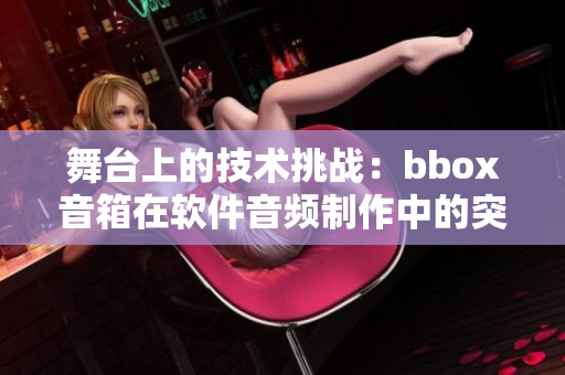 舞台上的技术挑战：bbox音箱在软件音频制作中的突破