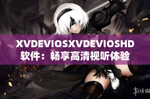 XVDEVIOSXVDEVIOSHD软件：畅享高清视听体验
