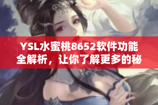YSL水蜜桃8652软件功能全解析，让你了解更多的秘密