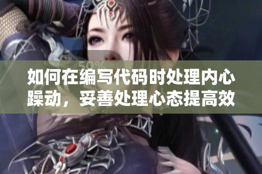 如何在编写代码时处理内心躁动，妥善处理心态提高效率