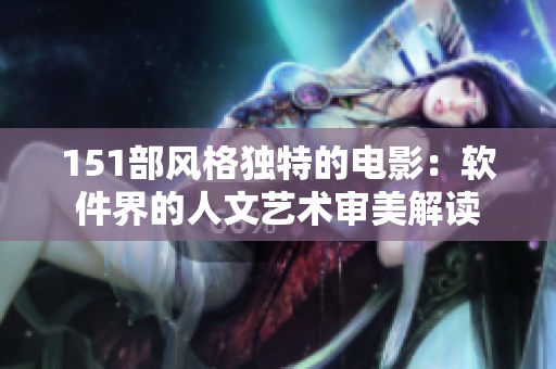 151部风格独特的电影：软件界的人文艺术审美解读