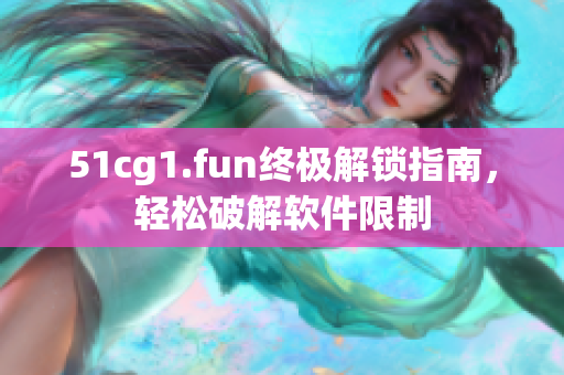 51cg1.fun终极解锁指南，轻松破解软件限制