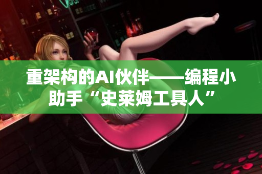 重架构的AI伙伴——编程小助手“史莱姆工具人”
