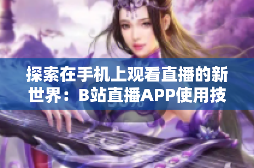 探索在手机上观看直播的新世界：B站直播APP使用技巧分享