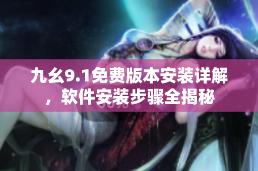 九幺9.1免费版本安装详解，软件安装步骤全揭秘