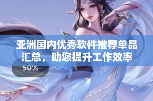 亚洲国内优秀软件推荐单品汇总，助您提升工作效率