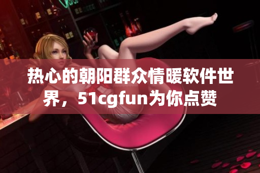 热心的朝阳群众情暖软件世界，51cgfun为你点赞