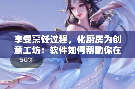享受烹饪过程，化厨房为创意工坊：软件如何帮助你在烹饪中获得乐趣
