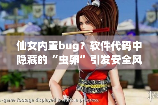 仙女内置bug？软件代码中隐藏的“虫卵”引发安全风险